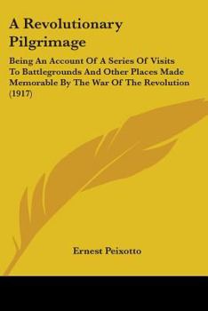 Paperback A Revolutionary Pilgrimage: Being An Account Of A Series Of Visits To Battlegrounds And Other Places Made Memorable By The War Of The Revolution (1917 Book