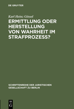 Ermittlung Oder Herstellung Von Wahrheit Im Strafprozess?: Vortrag Gehalten VOR Der Juristischen Gesellschaft Zu Berlin Am 2. Juni 1999