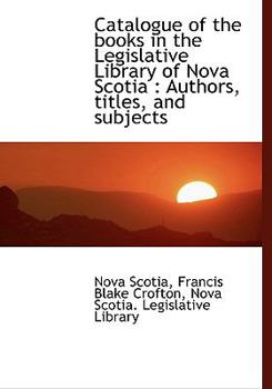 Hardcover Catalogue of the Books in the Legislative Library of Nova Scotia: Authors, Titles, and Subjects Book