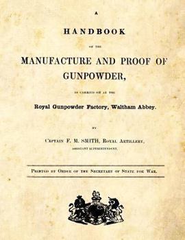 A Handbook Of The Manufacture And Proof Of Gunpowder, As Carried On At The Royal Gunpowder Factory, Waltham Abbey