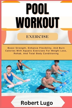 POOL WORKOUT EXERCISE: Boost Strength, Enhance Flexibility, And Burn Calories With Aquatic Exercises For Weight Loss, Rehab, And Total Body Conditioning