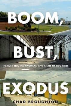 Hardcover Boom, Bust, Exodus: The Rust Belt, the Maquilas, and a Tale of Two Cities Book