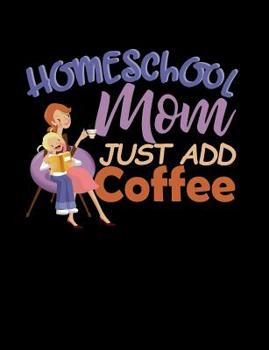 Paperback Homeschool Mom Just Add Coffee: Homeschool Themed College Ruled Composition Notebook Book