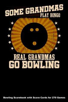 Some Grandmas Play Bingo Real Grandmas Go Bowling: Bowling Scorebook with Score Cards for 270 Games (6x9)
