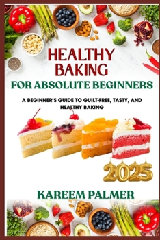 Paperback Healthy Baking for Absolute Beginners: A Beginner's Guide To Guilt-Free, Tasty, And Healthy Baking Book