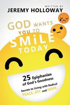 Paperback God Wants You To Smile Today: 25 Epiphanies of God's Goodness Secrets to Living with Radical Peace, Joy, and Hope Book