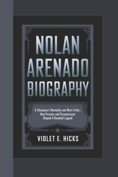 Paperback Nolan Arenado Biography: A Champion's Mentality and Work Ethic - How Passion and Perseverance Shaped a Baseball Legend Book