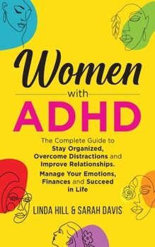 Paperback Women with ADHD: The Complete Guide to Stay Organized, Overcome Distractions, and Improve Relationships. Manage Your Emotions, Finances Book