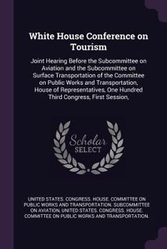 White House Conference on Tourism: Joint Hearing Before the Subcommittee on Aviation and the Subcommittee on Surface Transportation of the Committee on Public Works and Transportation, House of Repres