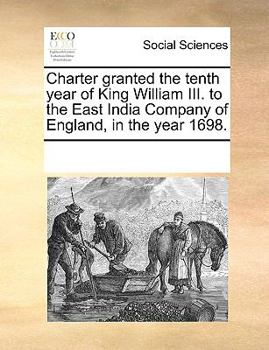 Charter Granted the Tenth Year of King William III. to the East India Company of England, in the Year 1698