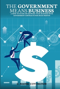 Paperback The Government Means Business: A How-to-Guide on Growing Your Business with Government Contracts for Huge Profits Book