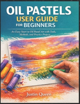 Paperback Oil Pastels User Guide for Beginners: An Easy Start to Oil Pastel Art with Tools, Methods, and Practice Projects Justin Queen Book
