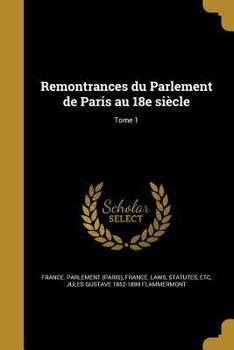 Remontrances Du Parlement de Paris Au 18e Siecle; Tome 1