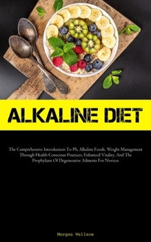 Paperback Alkaline Diet: The Comprehensive Introduction To Ph, Alkaline Foods, Weight Management Through Health-Conscious Practices, Enhanced V Book