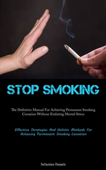 Paperback Stop Smoking: The Definitive Manual For Achieving Permanent Smoking Cessation Without Enduring Mental Stress (Effective Strategies And Holistic Method Book