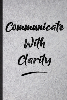 Communicate With Clarity: Blank Funny Positive Motivation Lined Notebook/ Journal For Support Faith Belief, Inspirational Saying Unique Special Birthday Gift Idea Modern 6x9 110 Pages