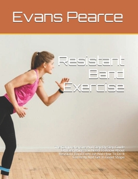 Paperback Resistant Band Exercise: The Comprehensive And Step-By-Step Guide On Everything You Need To Know About Resistant Band Exercise And How To Do It Book