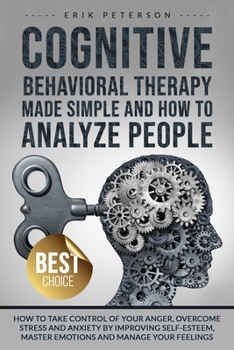 COGNITIVE BEHAVIORAL THERAPY MADE SIMPLE AND HOW TO ANALYZE PEOPLE: How to Take Control of Your Anger, Overcome Stress and Anxiety by Improving ... Manage Your Feelings (MASTER YOUR EMOTIONS)