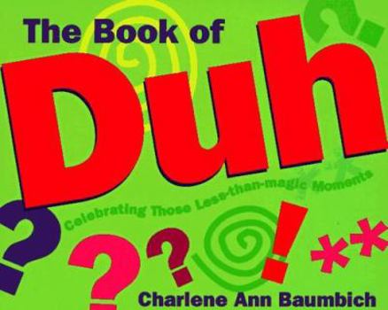 Paperback The Book of Duh: Celebrating Those Less-Than-Magic Moments Book