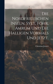 Hardcover Die Nordfriesischen Inseln, Sylt, Föhr, Amrum und die Halligen vormals und jetzt. [German] Book