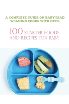 Paperback A Complete Guide On Baby-lead Weaning Foods With Over 100 Starter Foods And Recipes For Baby: Best Baby Led Weaning Cookbook Book