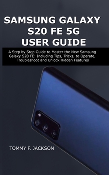 Paperback Samsung Galaxy S20 Fe 5g User Guide: A Step by Step Guide to Master the New Samsung Galaxy S20 FE: Including Tips, Tricks, to Operate, Troubleshoot an Book