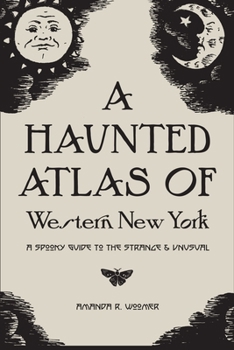 Paperback A Haunted Atlas of Western New York: A Spooky Guide to the Strange and Unusual Book