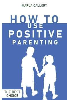 Paperback How to Use Positive Parenting: Stop yelling to learn how to enjoy your kid better. Use all the Montessori Method's Tools and Effective Techniques. Book