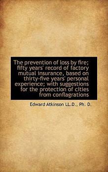 Paperback The Prevention of Loss by Fire; Fifty Years' Record of Factory Mutual Insurance, Based on Thirty-Fiv Book
