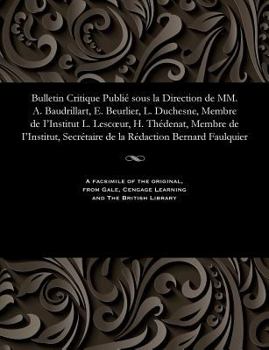 Bulletin Critique Publi� Sous La Direction de MM. A. Baudrillart, E. Beurlier, L. Duchesne, Membre de I'institut L. Lescoeur, H. Th�denat, Membre de I'institut, Secr�taire de la R�daction Bernard Faul