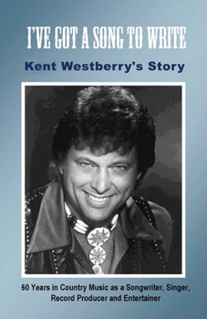 Paperback I've Got a Song to Write: Kent Westberry's Story: 60 Years in Country Music as a Songwriter, Singer, Record Producer, and Entertainer Book