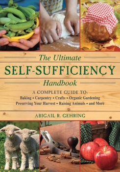 Paperback The Ultimate Self-Sufficiency Handbook: A Complete Guide to Baking, Crafts, Gardening, Preserving Your Harvest, Raising Animals, and More Book