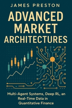 Paperback Advanced Market Architectures: Advanced Market Architectures: Multi-Agent Systems, Deep RL, and Real-Time Data in Quantitative Finance Book