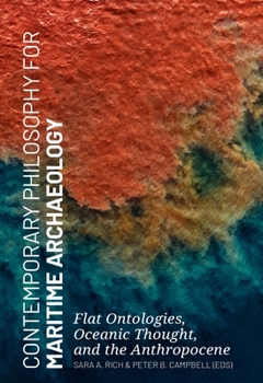 Hardcover Contemporary Philosophy for Maritime Archaeology: Flat Ontologies, Oceanic Thought, and the Anthropocene Book