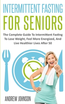 Paperback Intermittent Fasting For Seniors: The Complete Guide To Intermittent Fasting To Lose Weight, Feel More Energized, And Live Healthier Lives After 50 Book