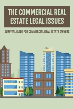 The Commercial Real Estate Legal Issues: Survival Guide For Commercial Real Estate Owners: Why You Need A Commercial Real Estate Attorney
