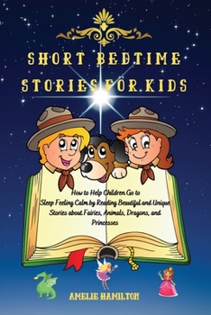 Paperback Short Bedtime Stories for Kids: How to Help Children Go to Sleep Feeling Calm by Reading Beautiful and Unique Stories about Fairies, Animals, Dragons, Book