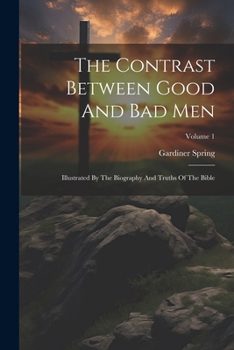 Paperback The Contrast Between Good And Bad Men: Illustrated By The Biography And Truths Of The Bible; Volume 1 Book