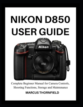 Paperback Nikon D850 User Guide: Complete Beginner Manual for Camera controls, Shooting Functions, Storage and Maintenance Book