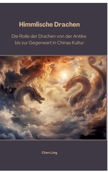 Hardcover Himmlische Drachen: Die Rolle der Drachen von der Antike bis zur Gegenwart in Chinas Kultur [German] Book