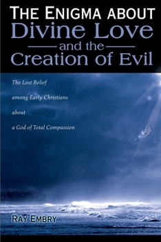 The Enigma About Divine Love and the Creation of Evil: The Lost Belief Among Early Christians About a God of Total Compassion