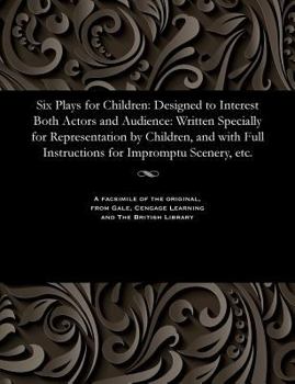 Paperback Six Plays for Children: Designed to Interest Both Actors and Audience: Written Specially for Representation by Children, and with Full Instruc Book