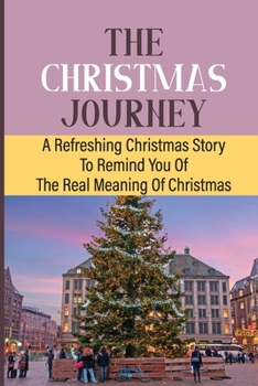 The Christmas Journey: A Refreshing Christmas Story To Remind You Of The Real Meaning Of Christmas