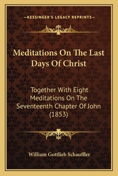 Paperback Meditations On The Last Days Of Christ: Together With Eight Meditations On The Seventeenth Chapter Of John (1853) Book