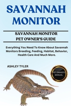 SAVANNAH MONITOR: Everything You Need To Know About Savannah Monitors Breeding, Feeding, Habitat, Behavior, Health Care And Much More.