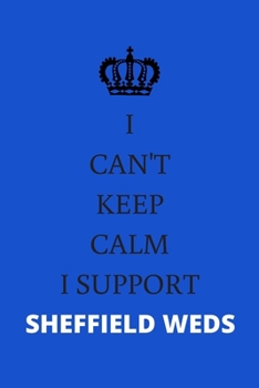 I CAN'T KEEP CALM I SUPPORT SHEFFIELD WEDS: Sheffield Wednesday Notebook / Notepad / Journal / Diary for Fans, Men Boys Women Girls and Kids, 120 Lined Pages A5.