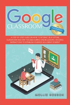 Paperback Google Classroom for Students: A Step-by-Step Guide on How to Interact in a Virtual Classroom and Stay Focused During Online Lessons. Avoiding Distra Book