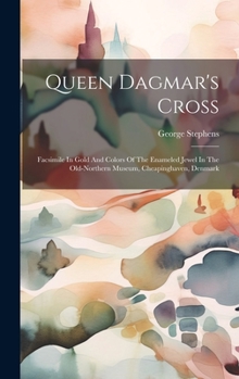 Hardcover Queen Dagmar's Cross: Facsimile In Gold And Colors Of The Enameled Jewel In The Old-northern Museum, Cheapinghaven, Denmark Book