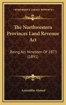 The Northwestern Provinces Land Revenue Act: Being Act Nineteen Of 1873