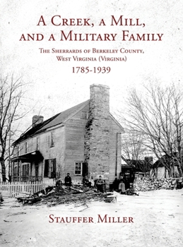 A Creek, a Mill, and a Military Family: The Sherrards of Berkeley County, West Virginia (Virginia) 1785-1939